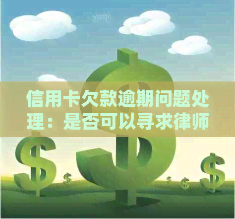 信用卡欠款逾期问题处理：是否可以寻求律师帮助？