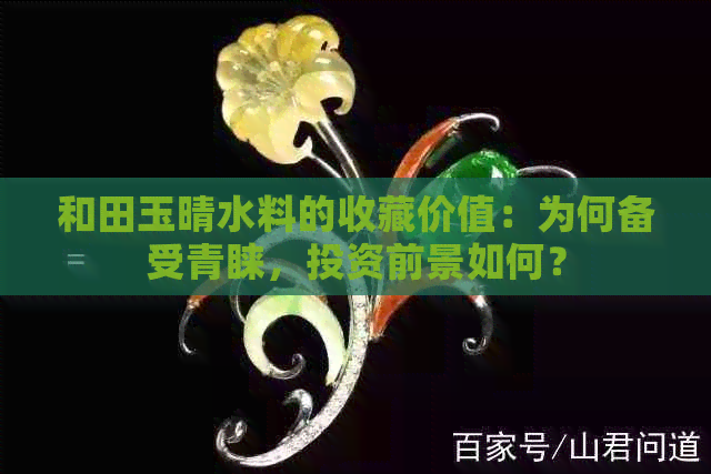 和田玉晴水料的收藏价值：为何备受青睐，投资前景如何？