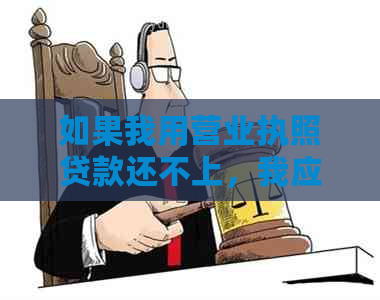 如果我用营业执照贷款还不上，我应该怎么办？