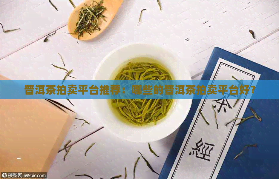 普洱茶拍卖平台推荐：哪些的普洱茶拍卖平台好？