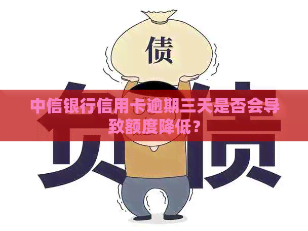 中信银行信用卡逾期三天是否会导致额度降低？