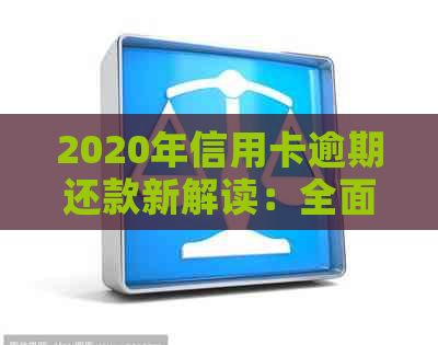 2020年信用卡逾期还款新解读：全面了解相关规定与标准