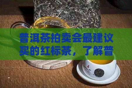 普洱茶拍卖会最建议买的红标茶，了解普洱茶拍卖会的意义和最新消息。