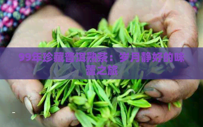 99年珍藏普洱熟茶：岁月静好的味蕾之旅