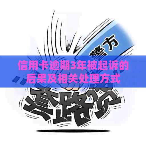 信用卡逾期3年被起诉的后果及相关处理方式