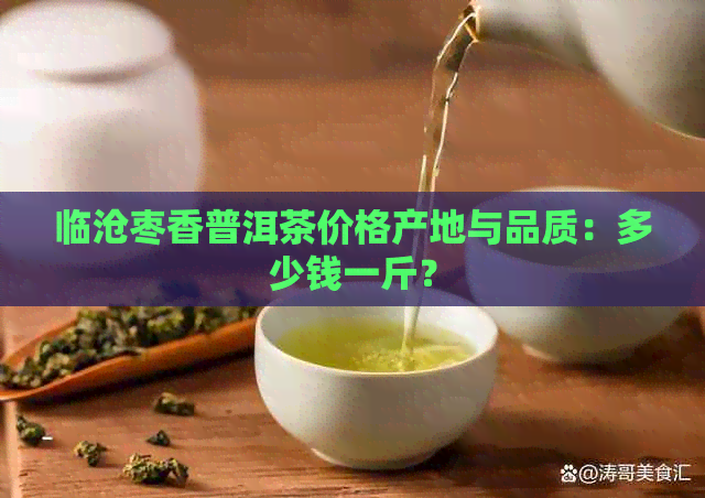 临沧枣香普洱茶价格产地与品质：多少钱一斤？