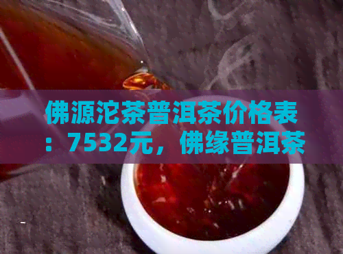 佛源沱茶普洱茶价格表：7532元，佛缘普洱茶茶饼。