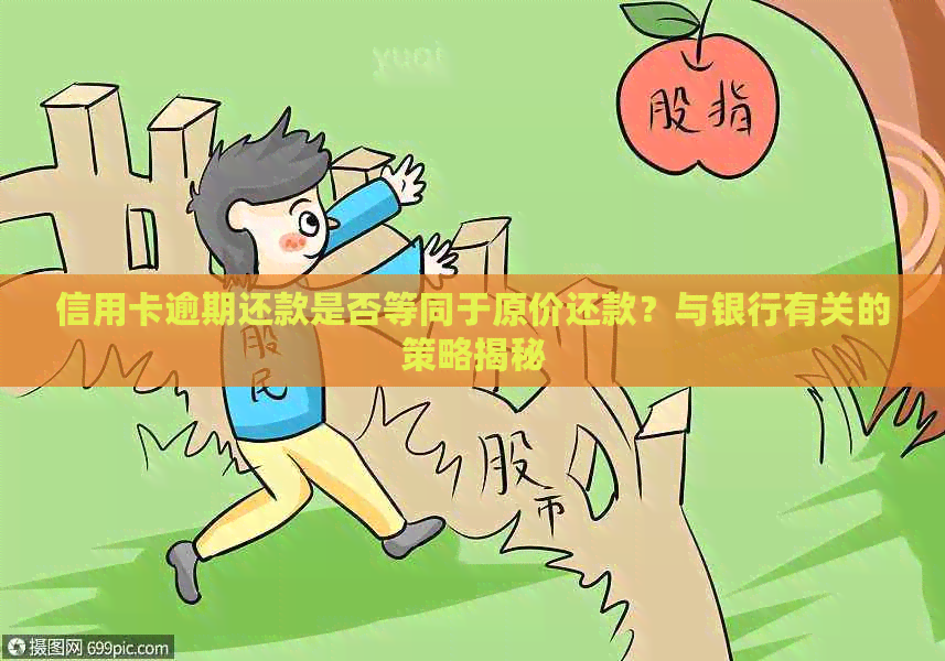 信用卡逾期还款是否等同于原价还款？与银行有关的策略揭秘