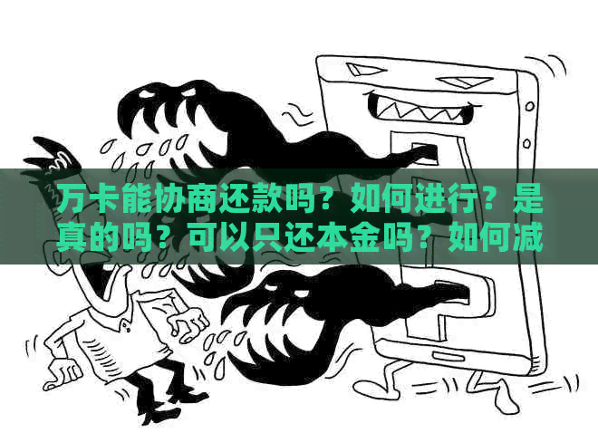 万卡能协商还款吗？如何进行？是真的吗？可以只还本金吗？如何减少分期？