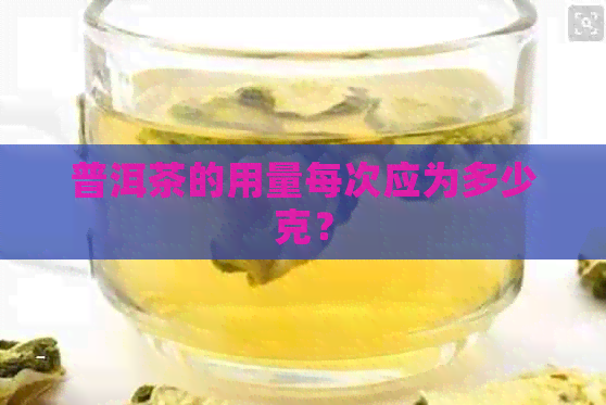 普洱茶的用量每次应为多少克？