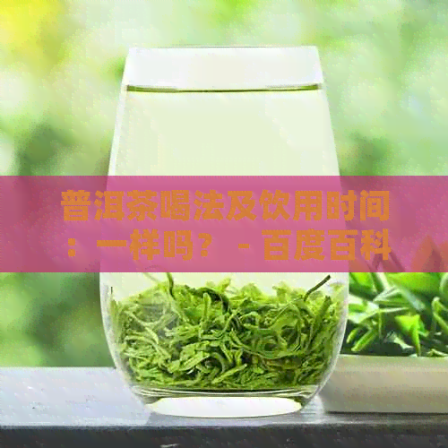 普洱茶喝法及饮用时间：一样吗？ - 百度百科