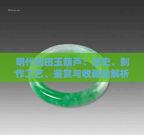 明代和田玉葫芦：历史、制作工艺、鉴赏与收藏全解析