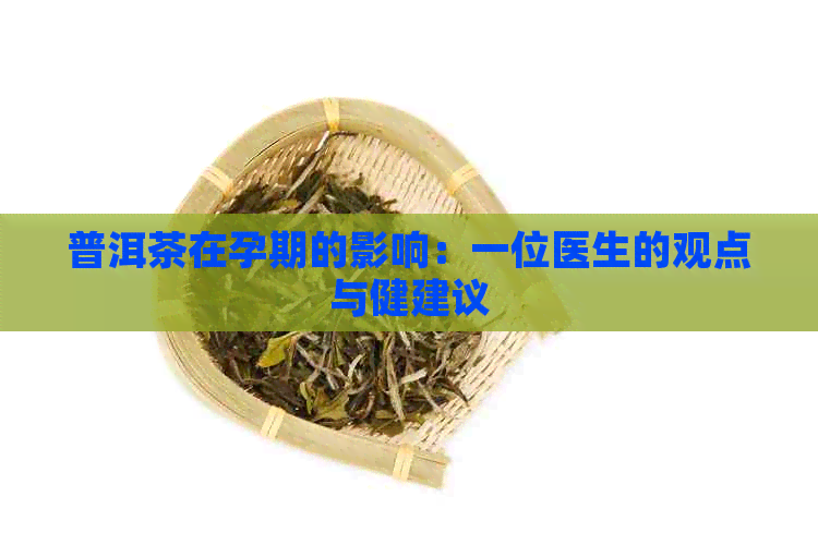 普洱茶在孕期的影响：一位医生的观点与健建议