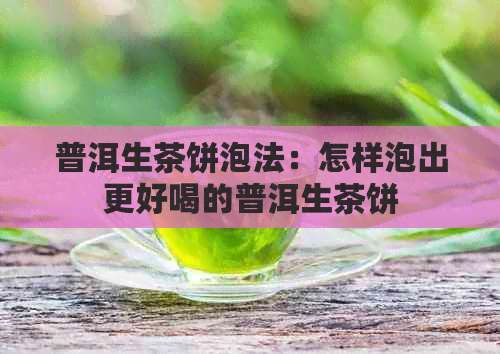 普洱生茶饼泡法：怎样泡出更好喝的普洱生茶饼