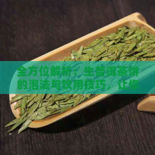 全方位解析：生普洱茶饼的泡法与饮用技巧，让你品鉴更美味的普洱茶