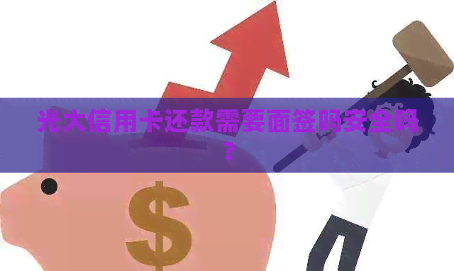 光大信用卡还款需要面签吗安全吗？