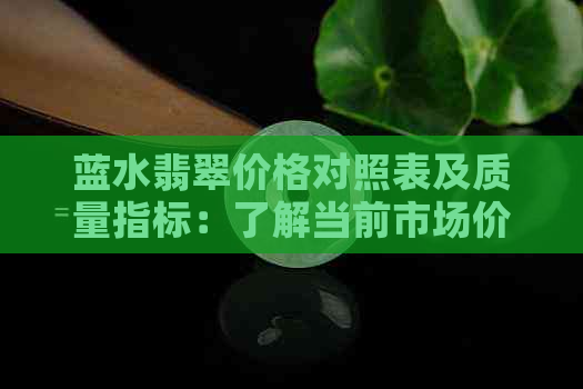 蓝水翡翠价格对照表及质量指标：了解当前市场价