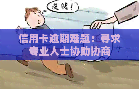 信用卡逾期难题：寻求专业人士协助协商