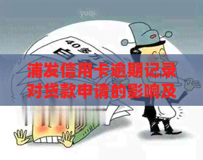 浦发信用卡逾期记录对贷款申请的影响及解决方法：全面解析