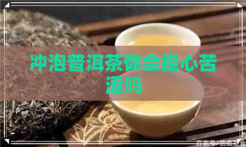 冲泡普洱茶你会担心苦涩吗