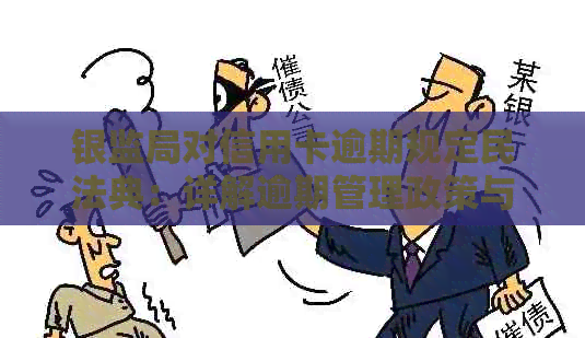 银监局对信用卡逾期规定民法典：详解逾期管理政策与条约