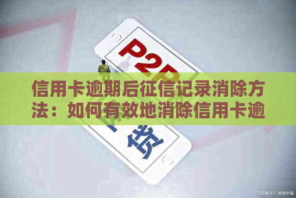 信用卡逾期后记录消除方法：如何有效地消除信用卡逾期记录？