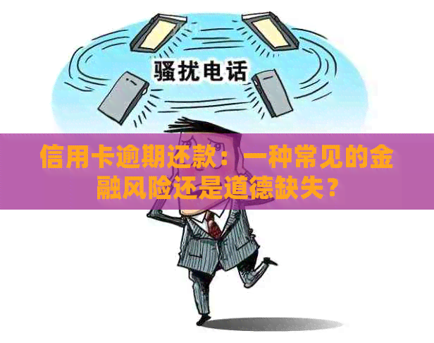 信用卡逾期还款：一种常见的金融风险还是道德缺失？