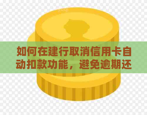 如何在建行取消信用卡自动扣款功能，避免逾期还款？详细步骤资讯