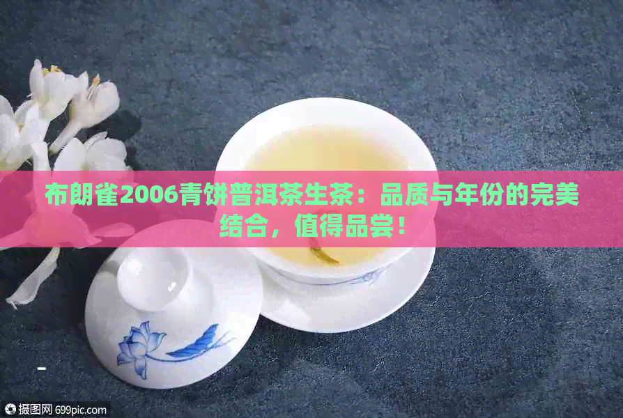 布朗雀2006青饼普洱茶生茶：品质与年份的完美结合，值得品尝！