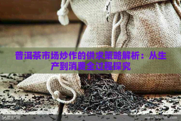 普洱茶市场炒作的供求策略解析：从生产到消费全过程探究