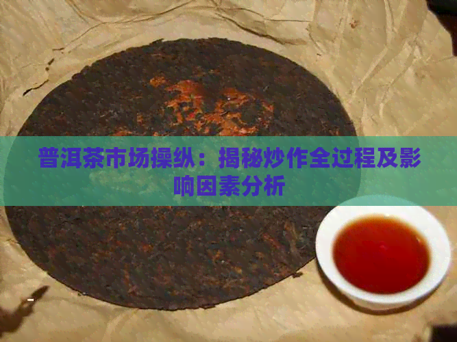 普洱茶市场操纵：揭秘炒作全过程及影响因素分析