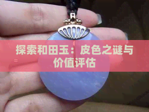 探索和田玉：皮色之谜与价值评估