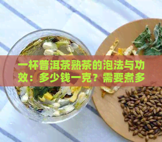 一杯普洱茶熟茶的泡法与功效：多少钱一克？需要煮多久？可以泡一天吗？