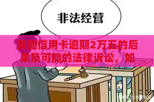 美团信用卡逾期2万五的后果及可能的法律诉讼，如何避免和解决？