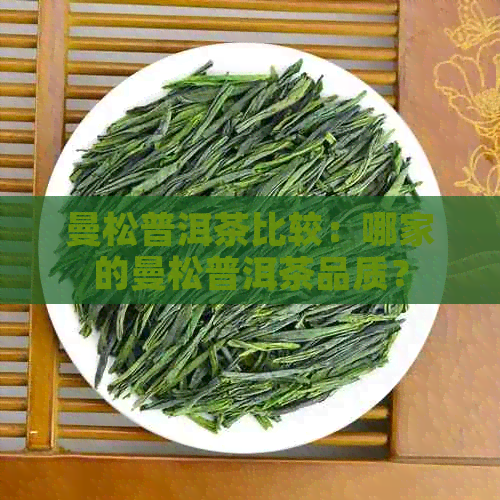 曼松普洱茶比较：哪家的曼松普洱茶品质？