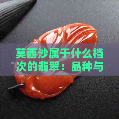 莫西沙属于什么档次的翡翠：品种与解析