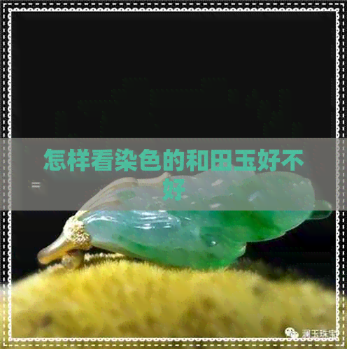 怎样看染色的和田玉好不好