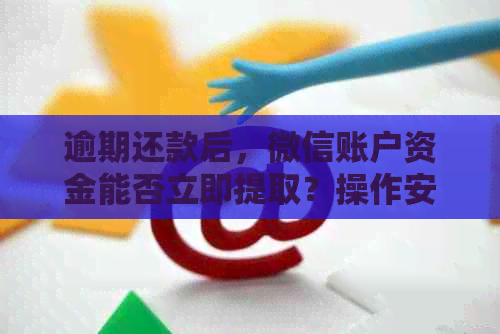 逾期还款后，微信账户资金能否立即提取？操作安全吗？