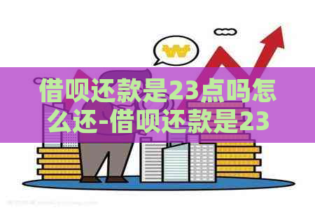 借呗还款是23点吗怎么还-借呗还款是23点吗怎么还款