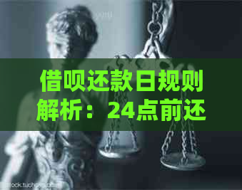 借呗还款日规则解析：24点前还款是否逾期？怎么计算？