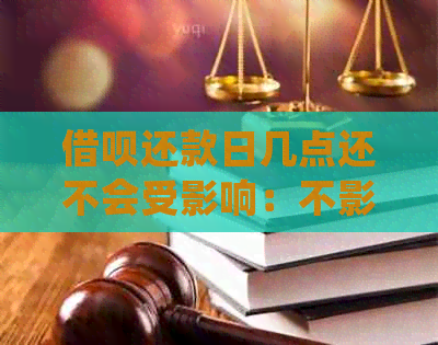 借呗还款日几点还不会受影响：不影响的正确操作