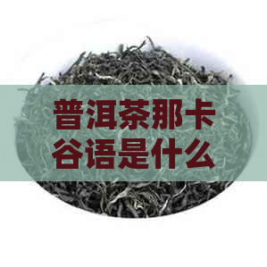 普洱茶那卡谷语是什么意思