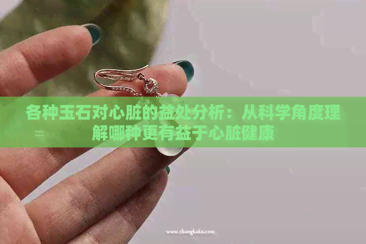 各种玉石对心脏的益处分析：从科学角度理解哪种更有益于心脏健康