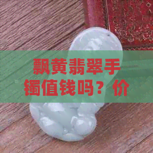 飘黄翡翠手镯值钱吗？价格是多少？