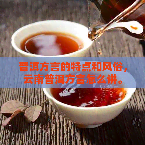 普洱方言的特点和风俗，云南普洱方言怎么讲。