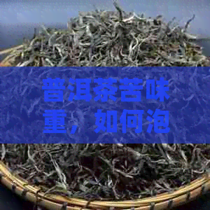 普洱茶苦味重，如何泡出好喝的茶？掌握这些技巧让你品鉴更美味的普洱茶！