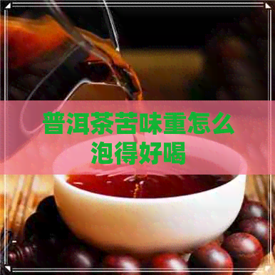 普洱茶苦味重怎么泡得好喝