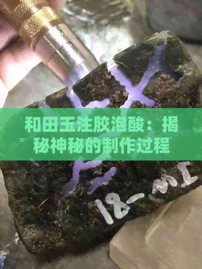 和田玉注胶泡酸：揭秘神秘的制作过程及其保养禁忌