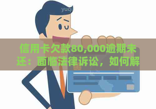 信用卡欠款80,000逾期未还：面临法律诉讼，如何解决？