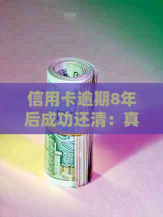 信用卡逾期8年后成功还清：真实经历分享、解决方法及注意事项一览